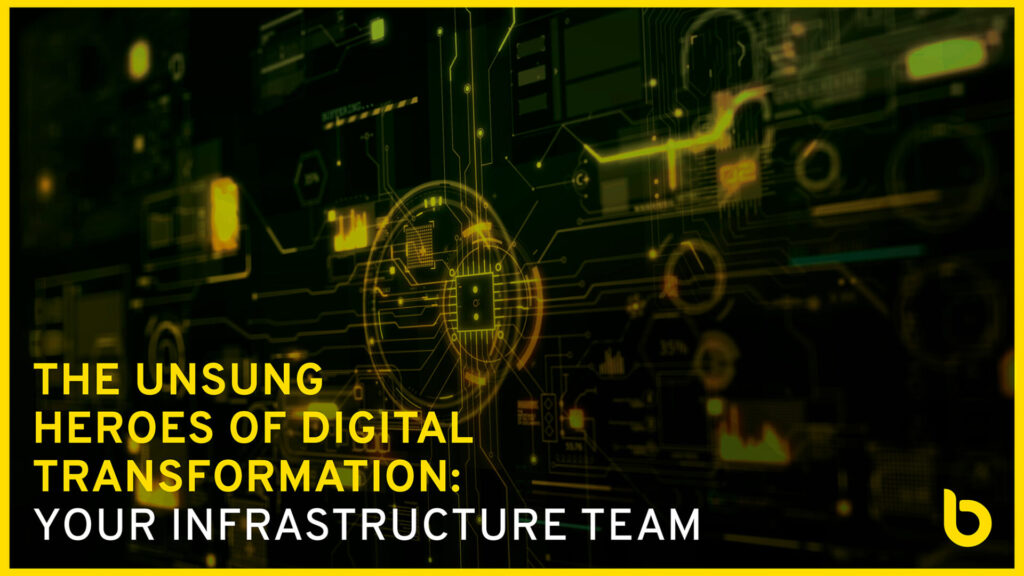 The Unsung Heroes of Digital Transformation: Your Infrastructure Team